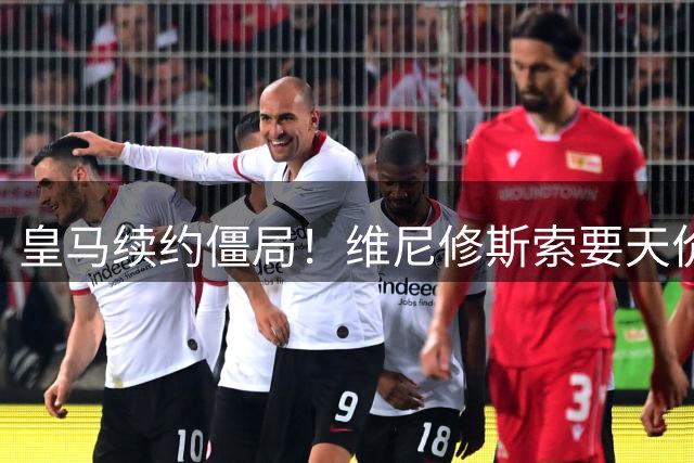 皇马续约僵局！维尼修斯索要天价年薪 枪手虎视眈眈