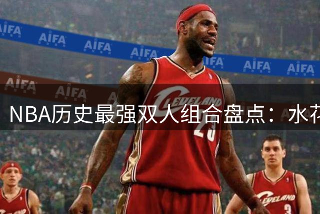 NBA历史最强双人组合盘点：水花兄弟挤进前四 乔丹皮蓬制霸榜首